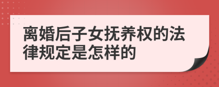 离婚后子女抚养权的法律规定是怎样的