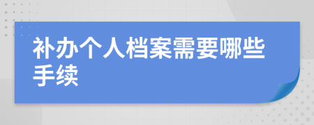 补办个人档案需要哪些手续