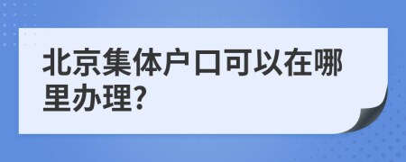 北京集体户口可以在哪里办理?