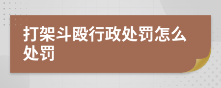 打架斗殴行政处罚怎么处罚