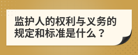 监护人的权利与义务的规定和标准是什么？