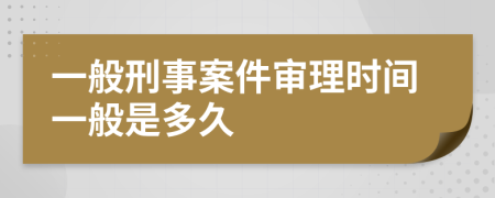 一般刑事案件审理时间一般是多久