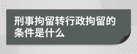 刑事拘留转行政拘留的条件是什么