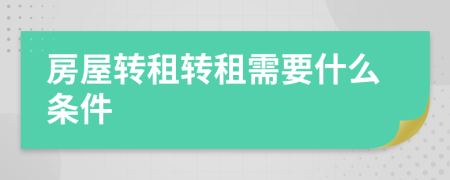 房屋转租转租需要什么条件