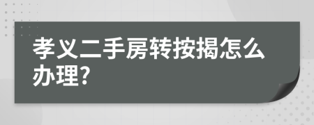 孝义二手房转按揭怎么办理?