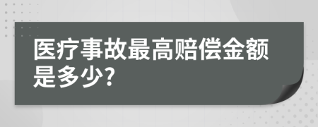 医疗事故最高赔偿金额是多少?