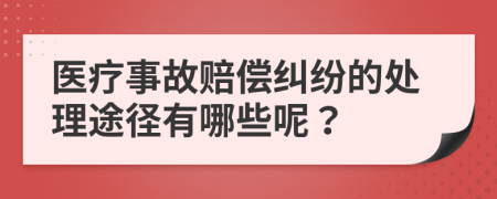 医疗事故赔偿纠纷的处理途径有哪些呢？