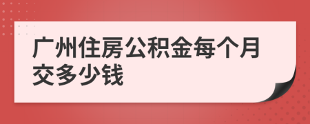 广州住房公积金每个月交多少钱