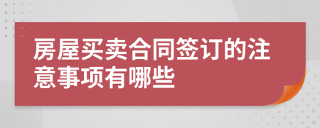 房屋买卖合同签订的注意事项有哪些