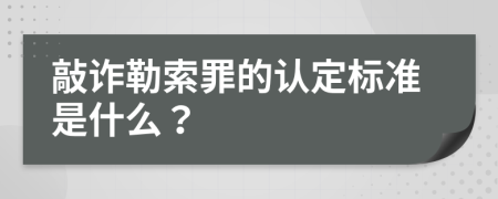 敲诈勒索罪的认定标准是什么？