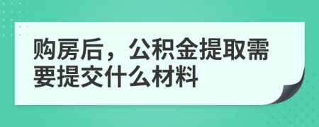 购房后，公积金提取需要提交什么材料