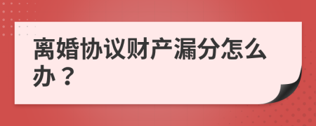 离婚协议财产漏分怎么办？