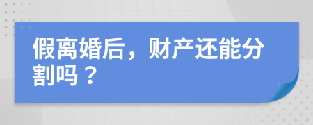 假离婚后，财产还能分割吗？