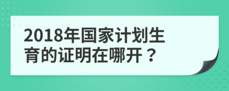 2018年国家计划生育的证明在哪开？