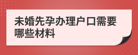 未婚先孕办理户口需要哪些材料