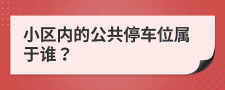 小区内的公共停车位属于谁？