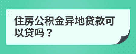 住房公积金异地贷款可以贷吗？