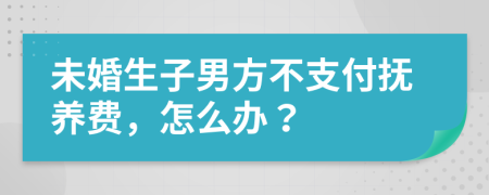 未婚生子男方不支付抚养费，怎么办？