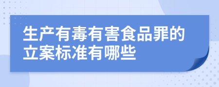 生产有毒有害食品罪的立案标准有哪些