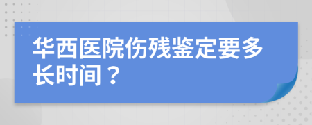 华西医院伤残鉴定要多长时间？