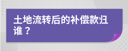 土地流转后的补偿款归谁？