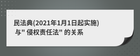 民法典(2021年1月1日起实施) 与" 侵权责任法" 的关系