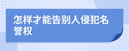 怎样才能告别人侵犯名誉权