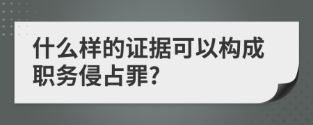 什么样的证据可以构成职务侵占罪?