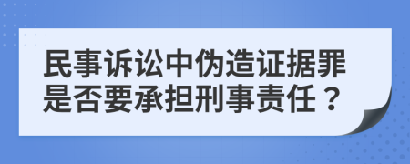 民事诉讼中伪造证据罪是否要承担刑事责任？