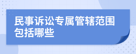 民事诉讼专属管辖范围包括哪些