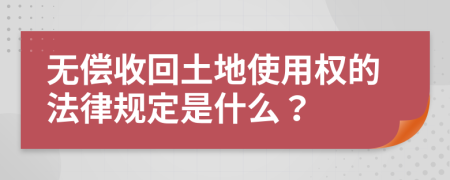 无偿收回土地使用权的法律规定是什么？