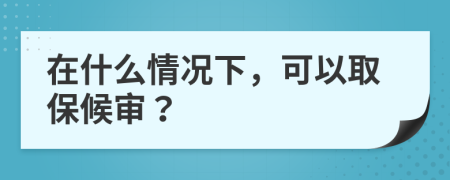 在什么情况下，可以取保候审？