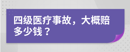 四级医疗事故，大概赔多少钱？