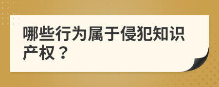 哪些行为属于侵犯知识产权？