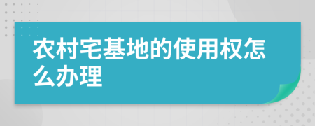 农村宅基地的使用权怎么办理