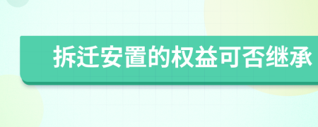 拆迁安置的权益可否继承