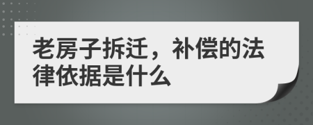 老房子拆迁，补偿的法律依据是什么