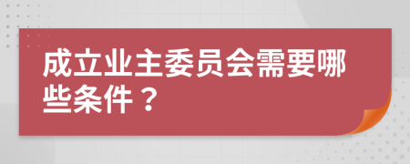 成立业主委员会需要哪些条件？