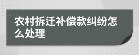 农村拆迁补偿款纠纷怎么处理