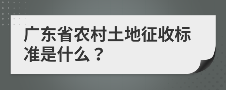 广东省农村土地征收标准是什么？