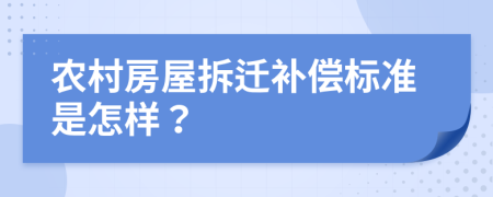 农村房屋拆迁补偿标准是怎样？