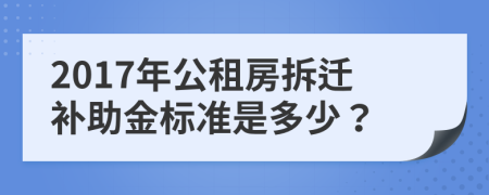 2017年公租房拆迁补助金标准是多少？