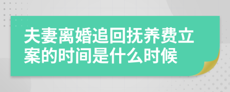 夫妻离婚追回抚养费立案的时间是什么时候