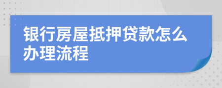 银行房屋抵押贷款怎么办理流程