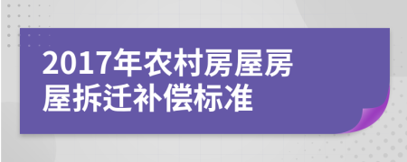 2017年农村房屋房屋拆迁补偿标准