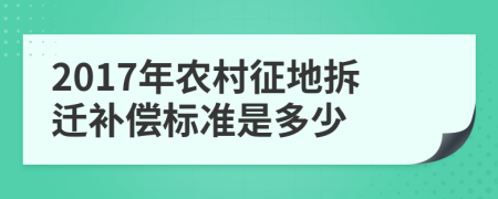 2017年农村征地拆迁补偿标准是多少