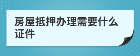 房屋抵押办理需要什么证件