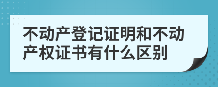 不动产登记证明和不动产权证书有什么区别