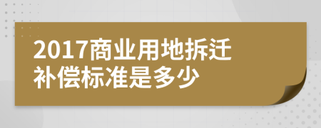 2017商业用地拆迁补偿标准是多少