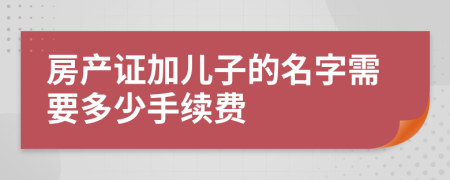 房产证加儿子的名字需要多少手续费